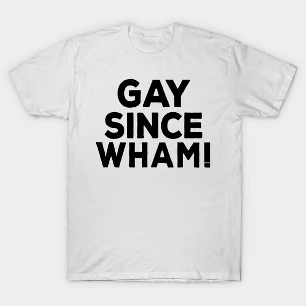 Gay Since Wham! T-Shirt by DankFutura